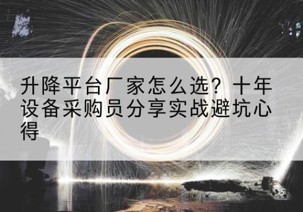 津升降平台厂家-怎么选？十年设备采购员分享实战避坑心得