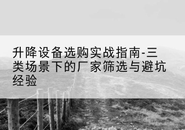 津移动式升降机厂家推荐-升降设备选购实战指南-三类场景下的厂家筛选与避坑经验