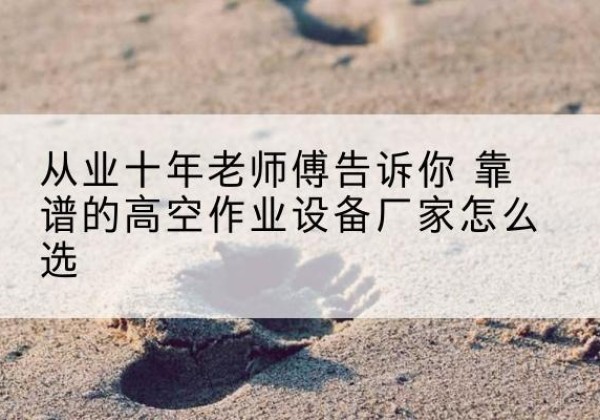 津高空作业升降机厂家推荐-从业十年老师傅告诉你 靠谱的高空作业设备厂家怎么选
