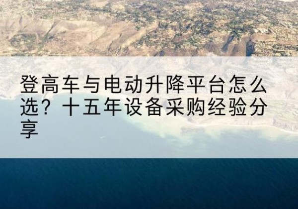 津登高车厂家厂家-登高车与电动升降平台怎么选？十五年设备采购经验分享