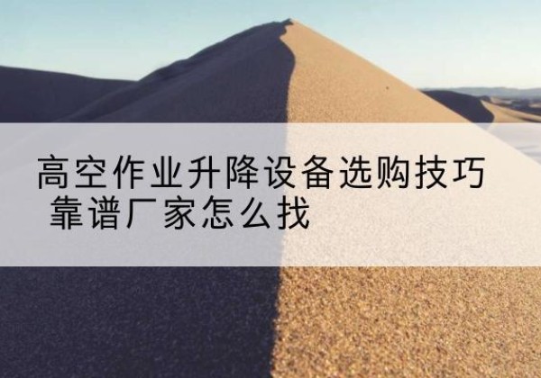 津电动升降平台厂家推荐-高空作业升降设备选购技巧 靠谱厂家怎么找