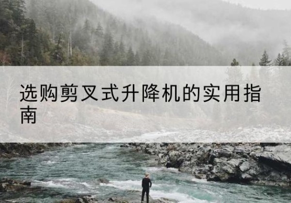 津剪叉式升降机怎么选-选购剪叉式升降机的实用指南