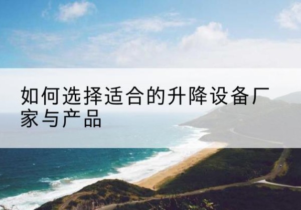 津电动升降平台厂家-如何选择适合的升降设备厂家与产品