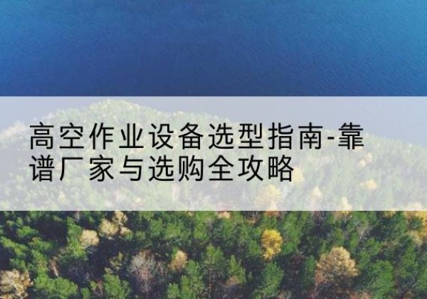 津升降车厂家-高空作业设备选型指南-靠谱厂家与选购全攻略