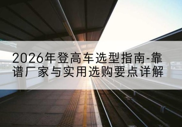 津登高车厂家推荐-2026年登高车选型指南-靠谱厂家与实用选购要点详解